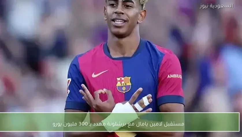 مستقبل لامين يامال مع برشلونة مهدد بـ 300 مليون يورو