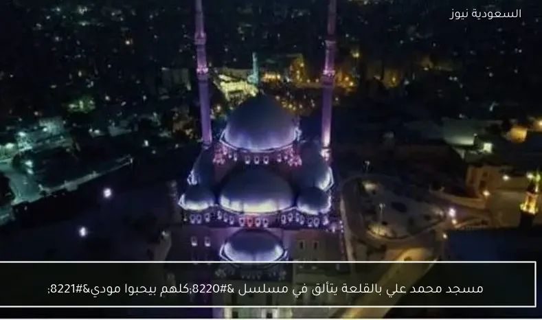 مسجد محمد علي بالقلعة يتألق في مسلسل “كلهم بيحبوا مودي”