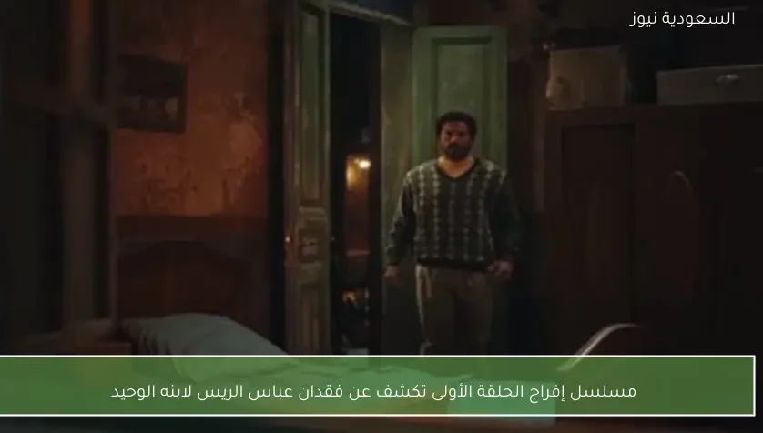 مسلسل إفراج الحلقة الأولى تكشف عن فقدان عباس الريس لابنه الوحيد