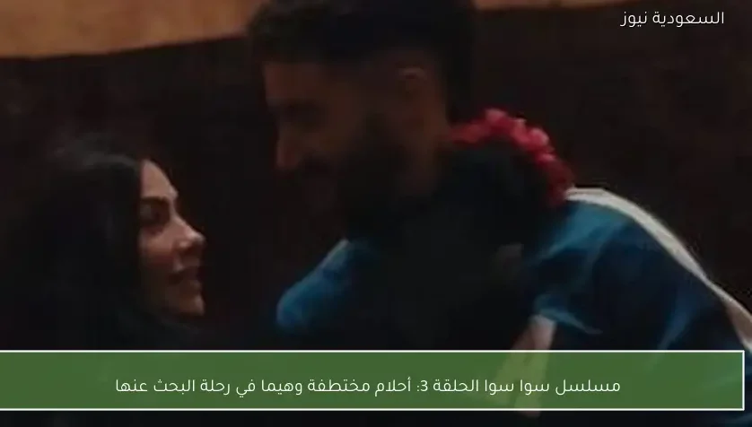 مسلسل سوا سوا الحلقة 3: أحلام مختطفة وهيما في رحلة البحث عنها