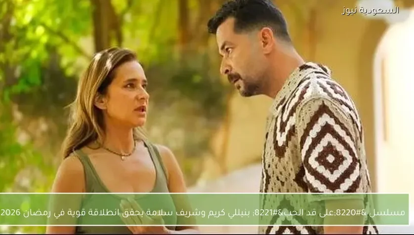 مسلسل “على قد الحب” بنيللي كريم وشريف سلامة يحقق انطلاقة قوية في رمضان 2026