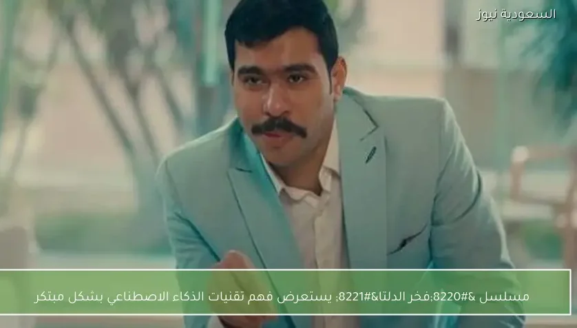 مسلسل “فخر الدلتا” يستعرض فهم تقنيات الذكاء الاصطناعي بشكل مبتكر