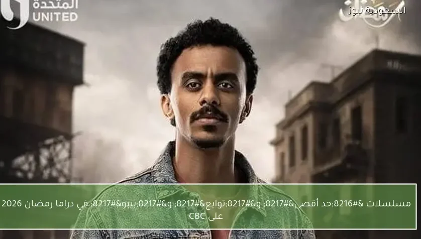 مسلسلات ‘حد أقصى’ و’توابع’ و’بيبو’ في دراما رمضان 2026 على CBC