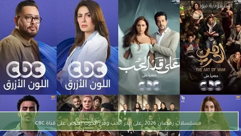 مسلسلات رمضان 2026: على قدر الحب وفن الحرب تعرض على قناة CBC