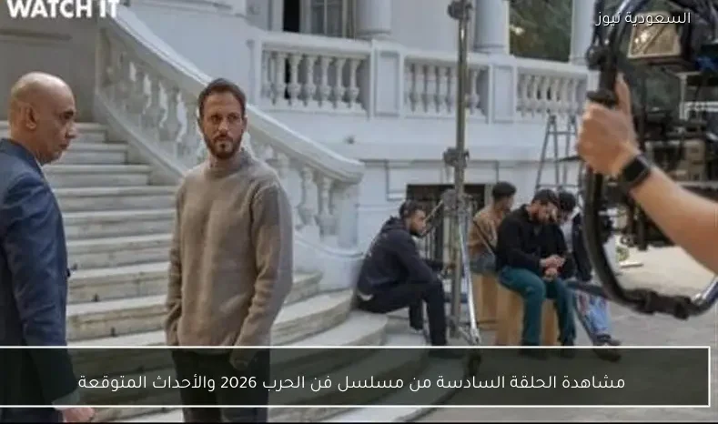 مشاهدة الحلقة السادسة من مسلسل فن الحرب 2026 والأحداث المتوقعة