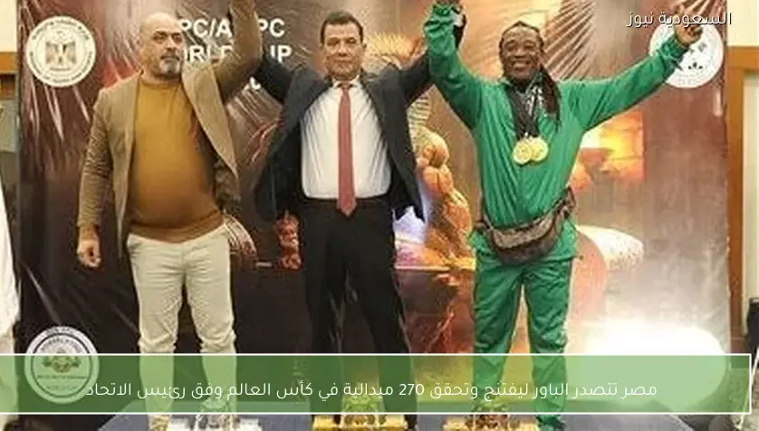مصر تتصدر الباور ليفتنج وتحقق 270 ميدالية في كأس العالم وفق رئيس الاتحاد