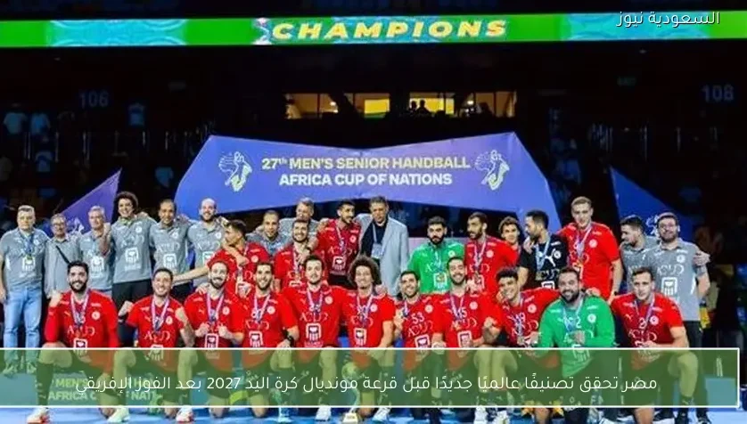 مصر تحقق تصنيفًا عالميًا جديدًا قبل قرعة مونديال كرة اليد 2027 بعد الفوز الإفريقي