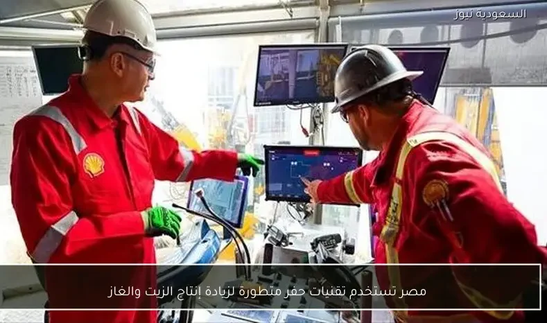مصر تستخدم تقنيات حفر متطورة لزيادة إنتاج الزيت والغاز
