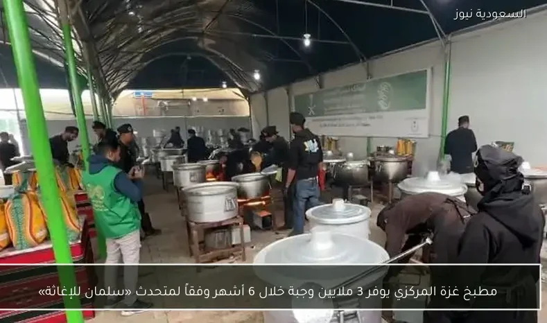 مطبخ غزة المركزي يوفر 3 ملايين وجبة خلال 6 أشهر وفقاً لمتحدث «سلمان للإغاثة»