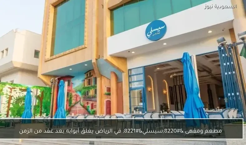 مطعم ومقهى “سيسلي” في الرياض يغلق أبوابه بعد عقد من الزمن