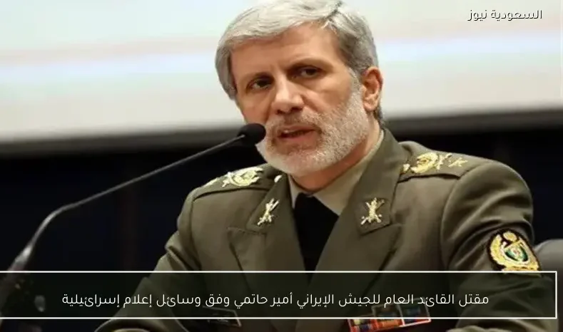 مقتل القائد العام للجيش الإيراني أمير حاتمي وفق وسائل إعلام إسرائيلية