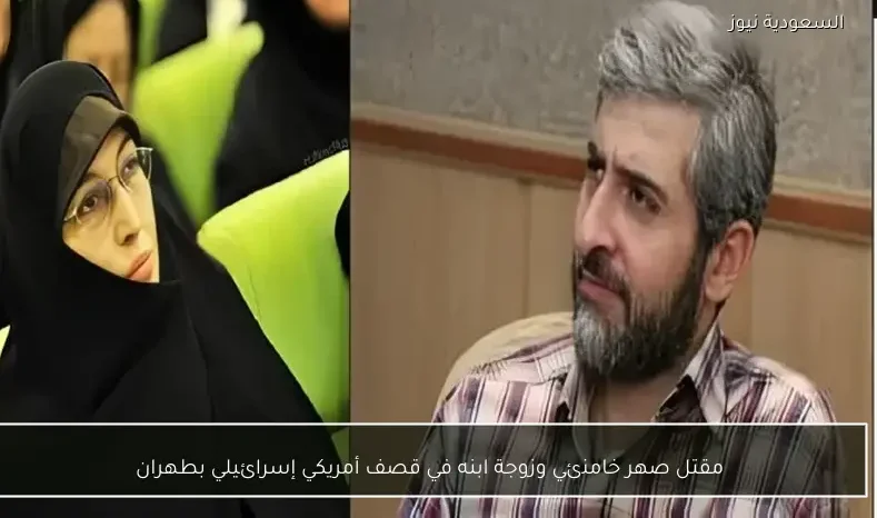 مقتل صهر خامنئي وزوجة ابنه في قصف أمريكي إسرائيلي بطهران