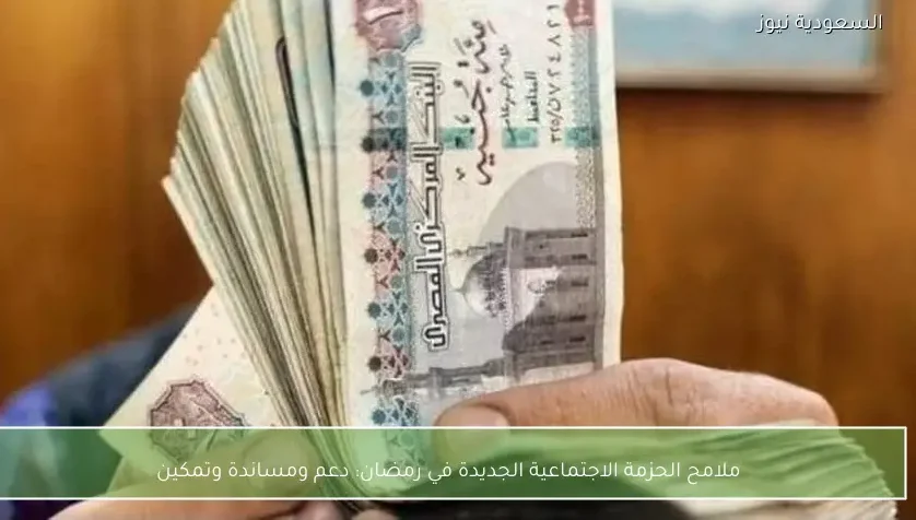 ملامح الحزمة الاجتماعية الجديدة في رمضان: دعم ومساندة وتمكين