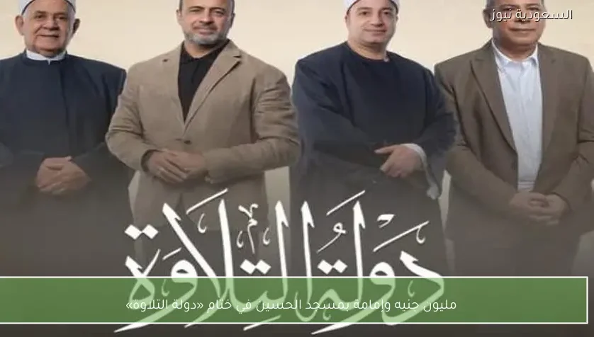 مليون جنيه وإمامة بمسجد الحسين في ختام «دولة التلاوة»