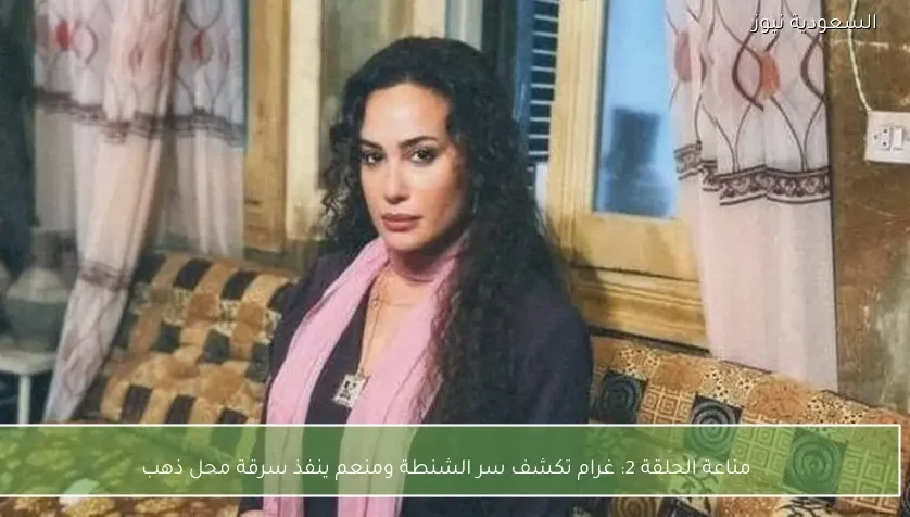 مناعة الحلقة 2: غرام تكشف سر الشنطة ومنعم ينفذ سرقة محل ذهب