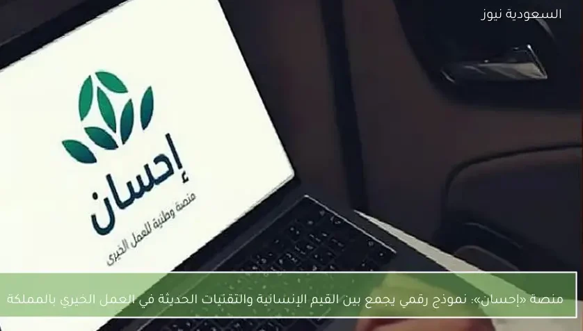 منصة «إحسان»: نموذج رقمي يجمع بين القيم الإنسانية والتقنيات الحديثة في العمل الخيري بالمملكة