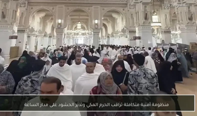 منظومة أمنية متكاملة تراقب الحرم المكي وتدير الحشود على مدار الساعة