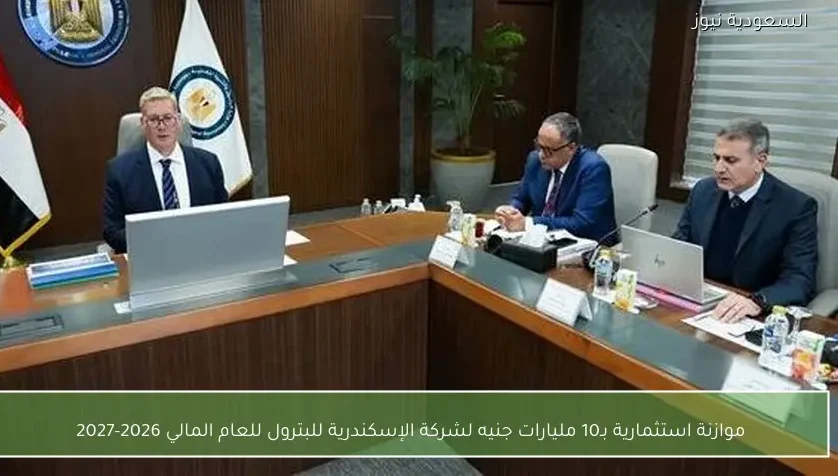 موازنة استثمارية بـ10 مليارات جنيه لشركة الإسكندرية للبترول للعام المالي 2026-2027