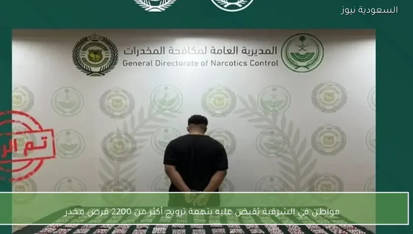 مواطن في الشرقية يُقبض عليه بتهمة ترويج أكثر من 2200 قرص مخدر