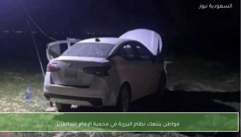 مواطن ينتهك نظام البيئة في محمية الإمام عبدالعزيز