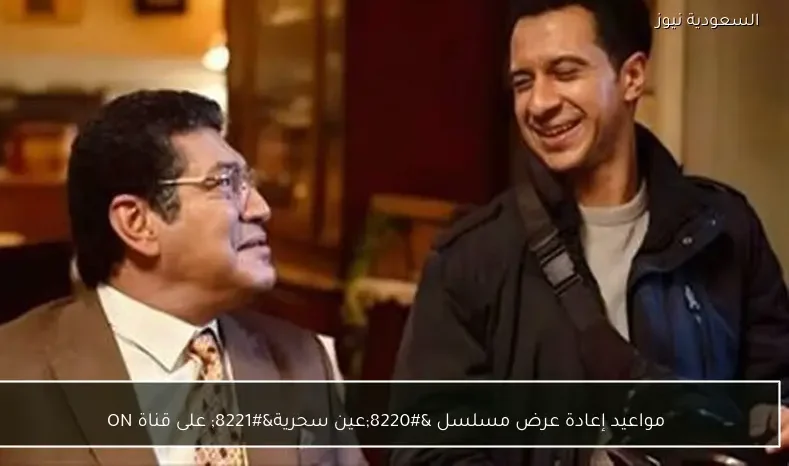 مواعيد إعادة عرض مسلسل “عين سحرية” على قناة ON