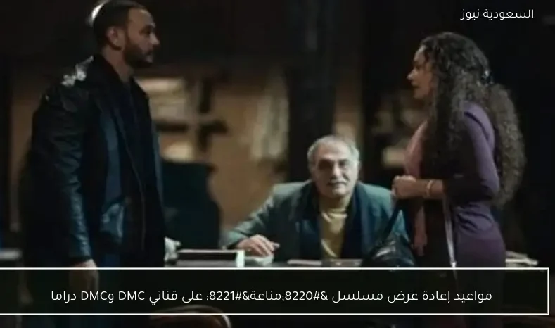 مواعيد إعادة عرض مسلسل “مناعة” على قناتي DMC وDMC دراما
