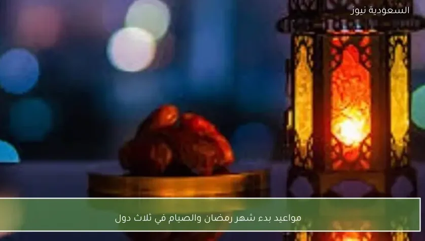 مواعيد بدء شهر رمضان والصيام في ثلاث دول