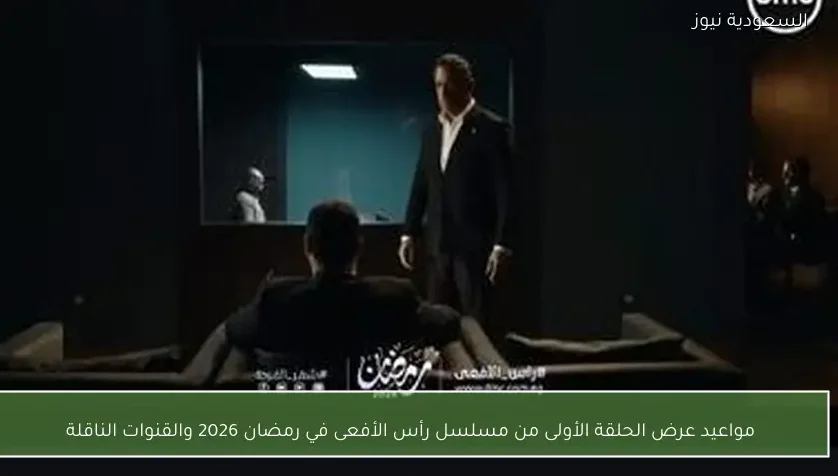 مواعيد عرض الحلقة الأولى من مسلسل رأس الأفعى في رمضان 2026 والقنوات الناقلة