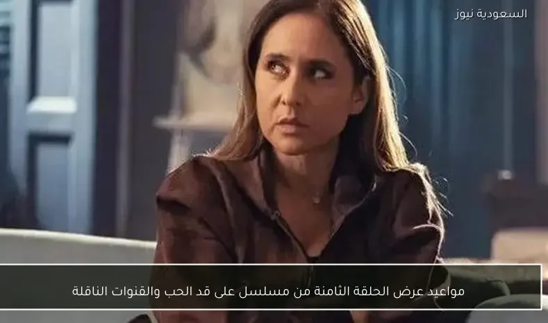 مواعيد عرض الحلقة الثامنة من مسلسل على قد الحب والقنوات الناقلة