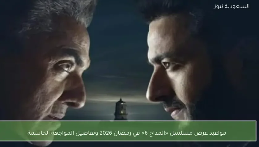 مواعيد عرض مسلسل «المداح 6» في رمضان 2026 وتفاصيل المواجهة الحاسمة