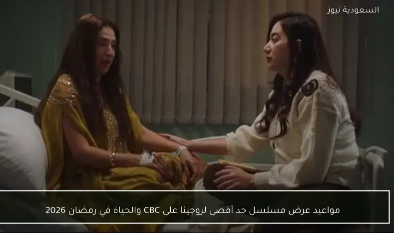 مواعيد عرض مسلسل حد أقصى لروجينا على CBC والحياة في رمضان 2026