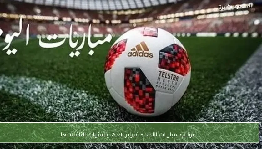 مواعيد مباريات الأحد 8 فبراير 2026 والقنوات الناقلة لها