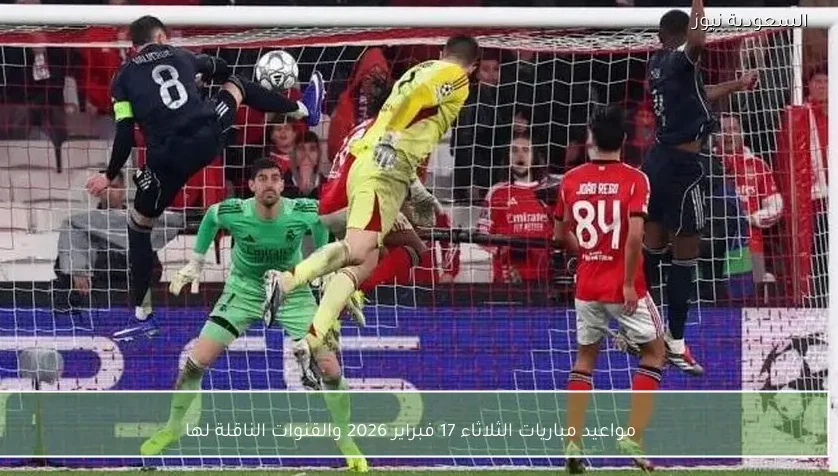 مواعيد مباريات الثلاثاء 17 فبراير 2026 والقنوات الناقلة لها