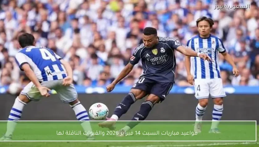 مواعيد مباريات السبت 14 فبراير 2026 والقنوات الناقلة لها