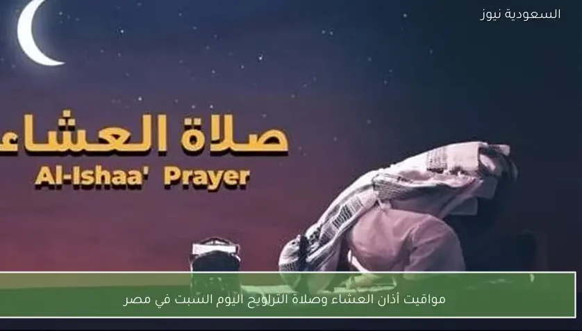 مواقيت أذان العشاء وصلاة التراويح اليوم السبت في مصر