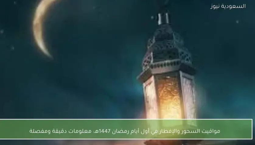 مواقيت السحور والإفطار في أول أيام رمضان 1447هـ: معلومات دقيقة ومفصلة