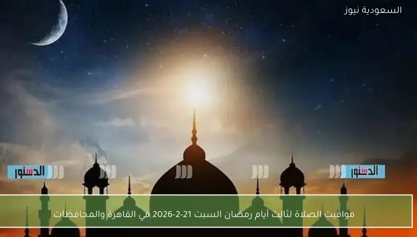 مواقيت الصلاة لثالث أيام رمضان السبت 21-2-2026 في القاهرة والمحافظات