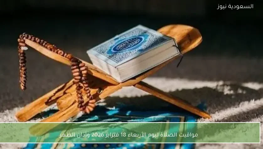 مواقيت الصلاة ليوم الأربعاء 18 فبراير 2026 وأذان الظهر