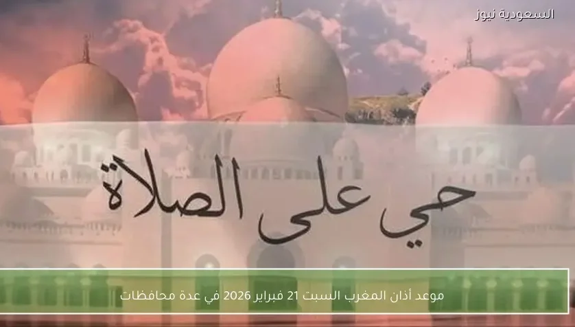 موعد أذان المغرب السبت 21 فبراير 2026 في عدة محافظات