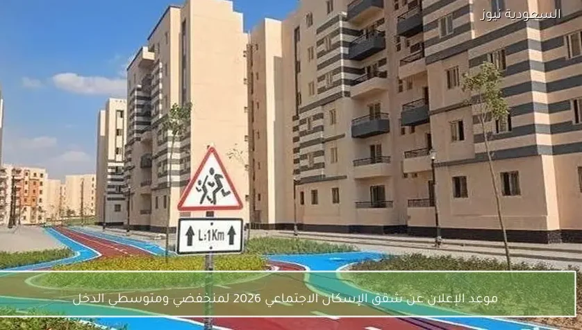 موعد الإعلان عن شقق الإسكان الاجتماعي 2026 لمنخفضي ومتوسطي الدخل
