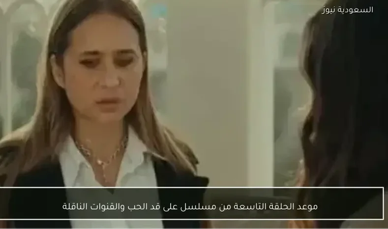 موعد الحلقة التاسعة من مسلسل على قد الحب والقنوات الناقلة