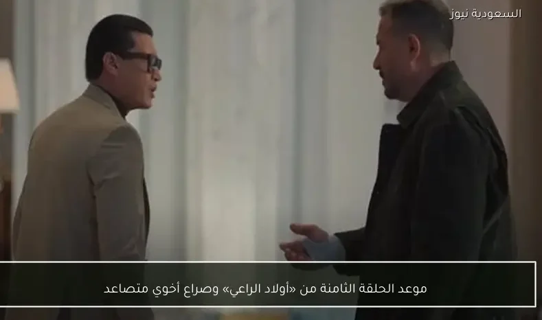 موعد الحلقة الثامنة من «أولاد الراعي» وصراع أخوي متصاعد