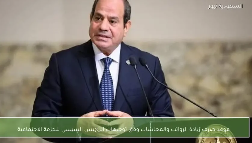 موعد صرف زيادة الرواتب والمعاشات وفق توجيهات الرئيس السيسي للحزمة الاجتماعية