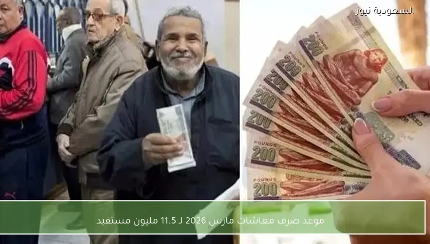 موعد صرف معاشات مارس 2026 لـ 11.5 مليون مستفيد