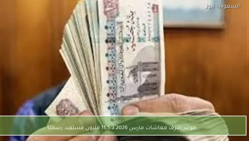 موعد صرف معاشات مارس 2026 لـ 11.5 مليون مستفيد رسميًا