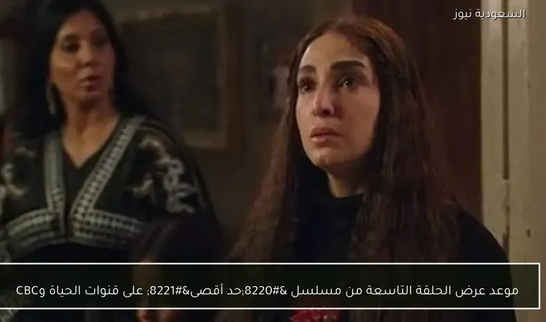 موعد عرض الحلقة التاسعة من مسلسل “حد أقصى” على قنوات الحياة وCBC