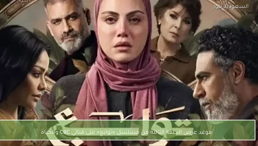 موعد عرض الحلقة الثالثة من مسلسل «توابع» على قناتي CBC والحياة