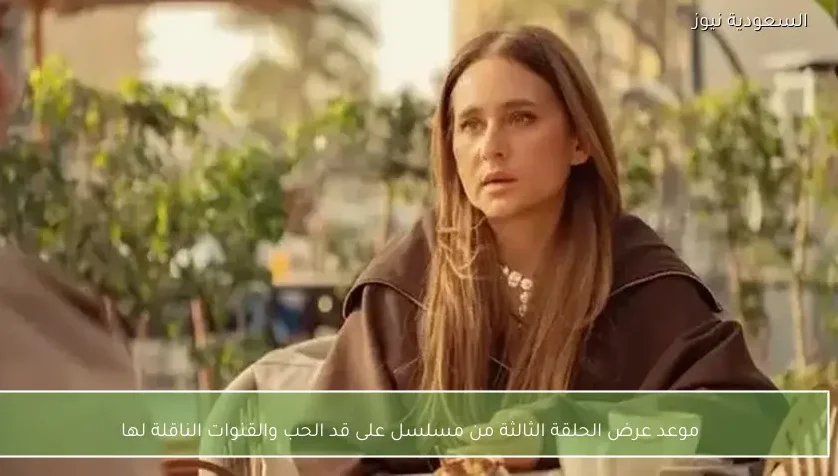 موعد عرض الحلقة الثالثة من مسلسل على قد الحب والقنوات الناقلة لها