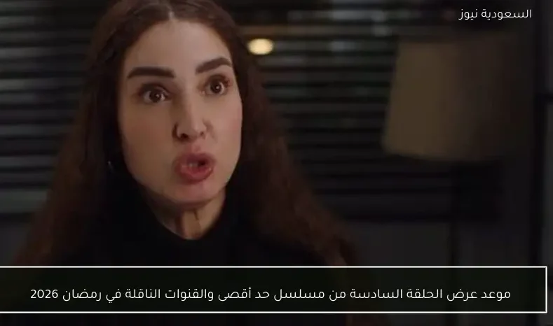 موعد عرض الحلقة السادسة من مسلسل حد أقصى والقنوات الناقلة في رمضان 2026