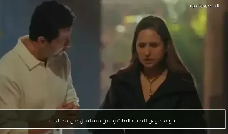 موعد عرض الحلقة العاشرة من مسلسل على قد الحب